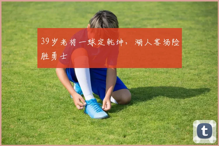 39岁老将一球定乾坤,湖人客场险胜勇士